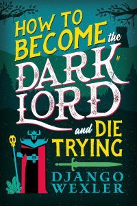 Book Review: How to Become the Dark Lord and Die Trying by Django Wexler – A Hilarious, Twisted Spin on Heroism and Villainy