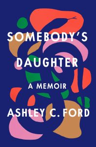 Book Review: Somebody’s Daughter by Ashley C. Ford – A Raw, Honest, and Deeply Human Memoir of Growing Up and Finding Self-Worth