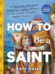 Book Review: How to Be a Saint by Kate Sidley – A Hilarious, Irreverent, and Surprisingly Insightful Look at Sainthood