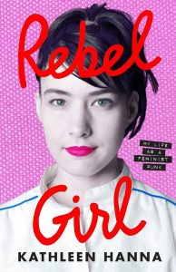 Book Review: Rebel Girl: My Life as a Feminist Punk by Kathleen Hanna – A Raw, Loud, and Unapologetically Honest Memoir