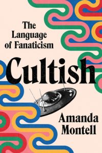 Book Review: “Cultish: The Language of Fanaticism” by Amanda Montell