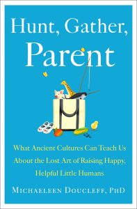 Title: Rethinking Modern Parenting through Ancient Wisdom: A Review of Hunt, Gather, Parent by Michaeleen Doucleff